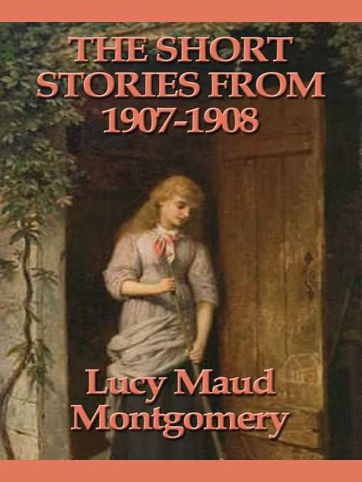 Title details for The Short Stories from 1907-1908 by Lucy Maud Montgomery - Available